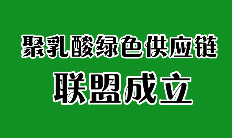 全國聚乳酸綠色供應(yīng)鏈聯(lián)盟成立